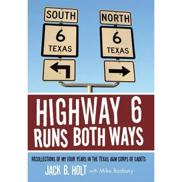 Highway 6 Runs Both Ways: Recollections of My Four Years in the Texas A&M Corps of Cadets