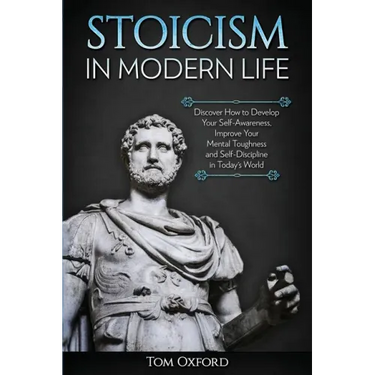 Stoicism in Modern Life: Discover How to Develop Your Self-Awareness, Improve Your Mental Toughness and Self-Discipline in Today's World