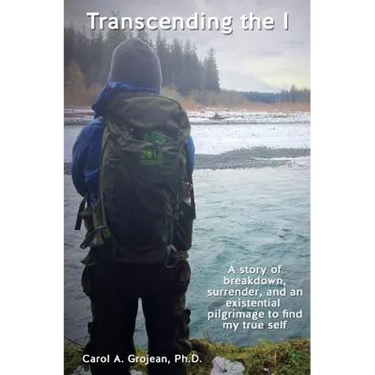 Transcending The I: : A story of breakdown, surrender, and an existential pilgrimage away from the modern world to find my true self.