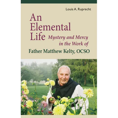 An Elemental Life: Mystery and Mercy in the Work of Father Matthew Kelty, Ocso Volume 56