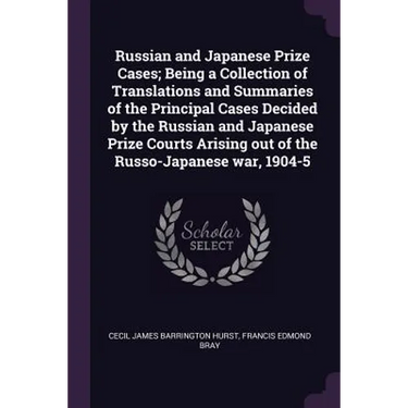 Russian and Japanese Prize Cases; Being a Collection of Translations and Summaries of the Principal Cases Decided by the Russian and Japanese Prize Co
