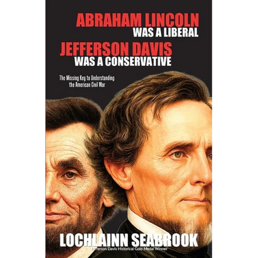 Abraham Lincoln Was a Liberal, Jefferson Davis Was a Conservative: The Missing Key to Understanding the American Civil War