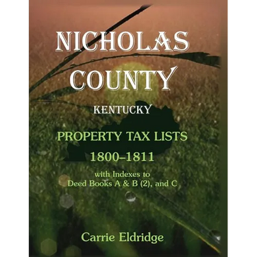 Nicholas County, Kentucky Property Tax Lists, 1800-1811: With indexes to Deed Books A and B (2), and C