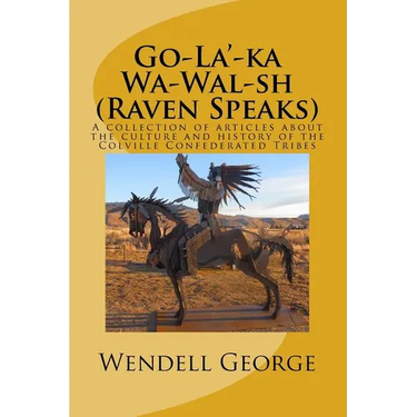 Go-La'-ka Wa-Wal-sh (Raven Speaks): A collection of articles about the culture and history of the Colville Confederated Tribes