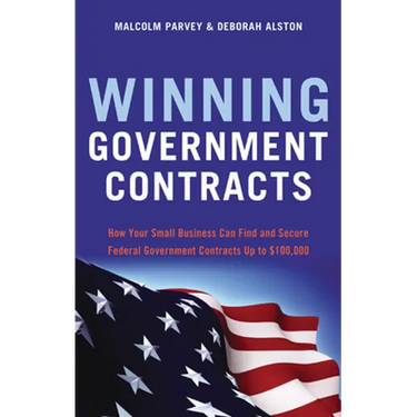 Winning Government Contracts: How Your Small Business Can Find and Secure Federal Government Contracts Up to $100,000