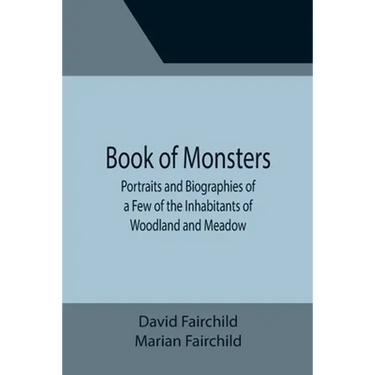 Book of Monsters; Portraits and Biographies of a Few of the Inhabitants of Woodland and Meadow