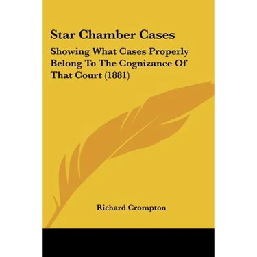 Star Chamber Cases: Showing What Cases Properly Belong To The Cognizance Of That Court (1881)