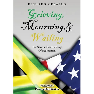 Grieving, Mourning, & Wailing: The Narrow Road To Songs Of Redemption Volume I Poems of Meditation