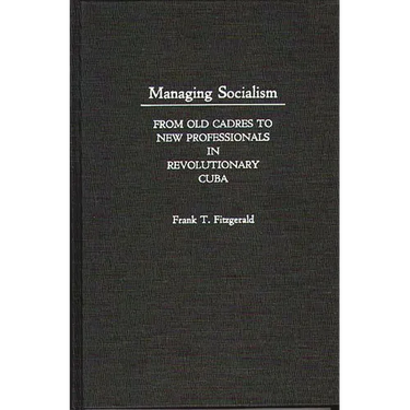 Managing Socialism: From Old Cadres to New Professionals in Revolutionary Cuba