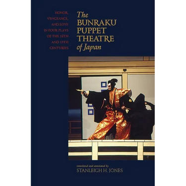 The Bunraku Puppet Theatre of Japan: Honor, Vengeance, and Love in Four Plays of the 18th and 19th Centuries
