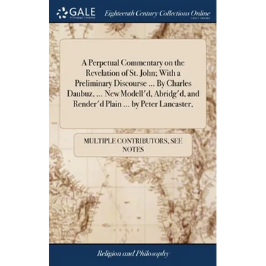 A Perpetual Commentary on the Revelation of St. John; With a Preliminary Discourse ... By Charles Daubuz, ... New Modell'd, Abridg'd, and Render'd Pla