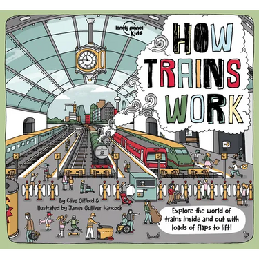 Lonely Planet Kids How Trains Work: Brilliant Facts & Lift the Flaps Amazing Illustrations Explore a Busy Railway Station Golden Age of Steam to High
