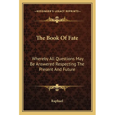 The Book Of Fate: Whereby All Questions May Be Answered Respecting The Present And Future