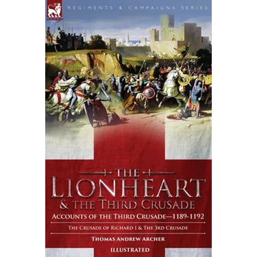 The Lionheart & the Third Crusade: Accounts of the Third Crusade-1198-1192, The Crusade of Richard I, 1189-92 and The 3rd Crusade