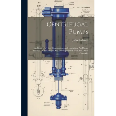Centrifugal Pumps: An Essay On Their Construction And Operation, And Some Account Of The Origin And Development In This And Other Countri