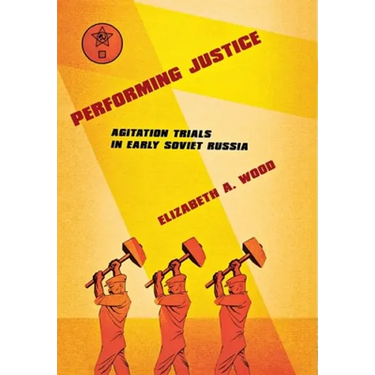 Performing Justice: Agitation Trials in Early Soviet Russia