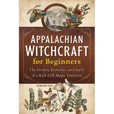 Appalachian Witchcraft for Beginners: The History, Remedies, and Spells of a Rich Folk Magic Tradition