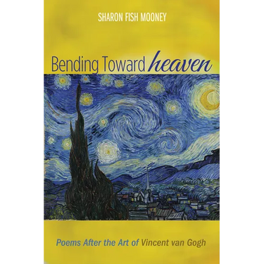 Bending Toward Heaven: Poems After the Art of Vincent Van Gogh