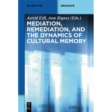 Mediation, Remediation, and the Dynamics of Cultural Memory