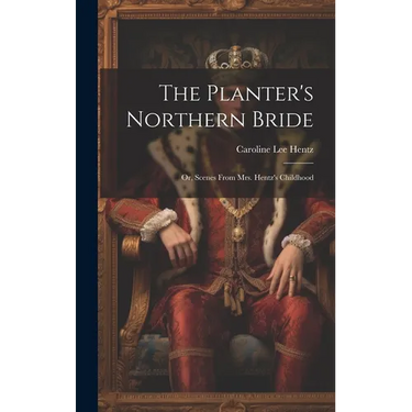 The Planter's Northern Bride: Or, Scenes From Mrs. Hentz's Childhood