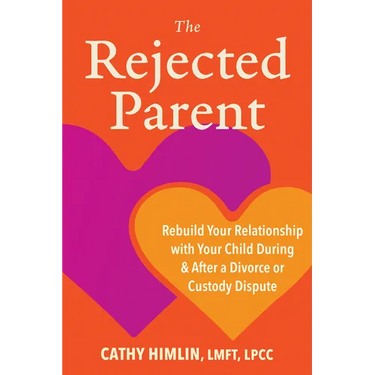 The Rejected Parent: Rebuild Your Relationship with Your Child During and After a Divorce or Custody Dispute