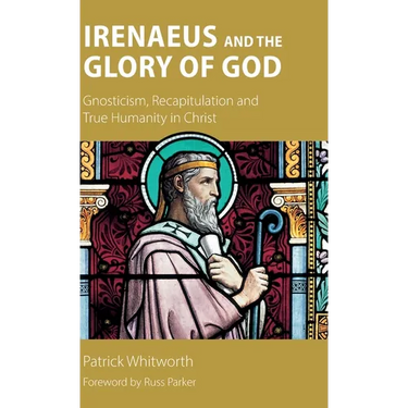 Irenaeus and the Glory of God: Gnosticism, Recapitulation and True Humanity in Christ