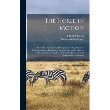 The Horse in Motion: as Shown by Instantaneous Photography: With a Study on Animal Mechanics Founded on Anatomy and the Revelations of the