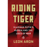 Riding the Tiger: Vladimir Putin's Russia and the Uses of War