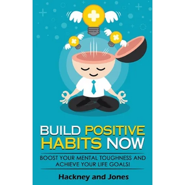 Build Positive Habits Now: Boost your mental toughness and achieve your life goals! Start a path to wellness by mastering daily habits that stick. Lea