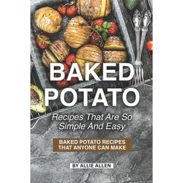 Baked Potato Recipes That Are So Simple and Easy: Baked Potato Recipes That Anyone Can Make