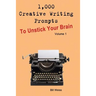1,000 Creative Writing Prompts to Unstick Your Brain - Volume 1: 1,000 Creative Writing Prompts to End Writer