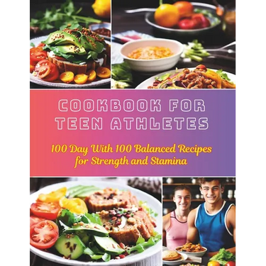 Cookbook For Teen Athletes: 100 Day With 100 Balanced Recipes for Strength and Stamina