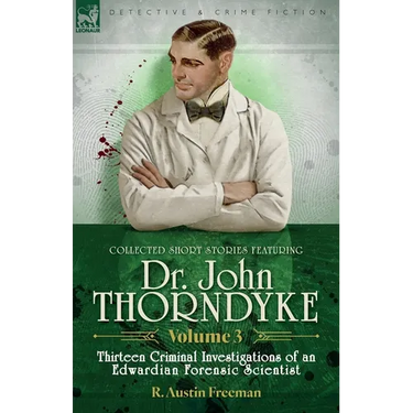 Collected Short Stories Featuring Doctor John Thorndyke Volume 3: Thirteen Criminal Investigations of an Edwardian Forensic Scientist