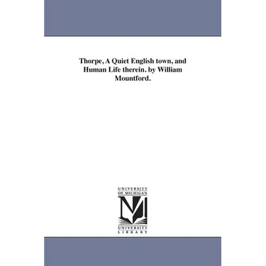 Thorpe, A Quiet English town, and Human Life therein. by William Mountford.