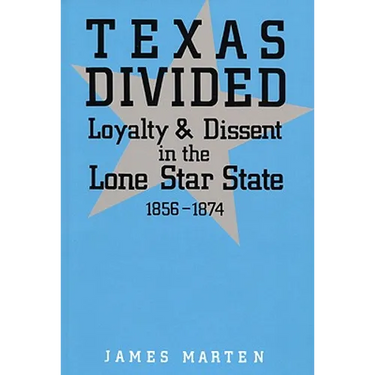 Texas Divided: Loyalty and Dissent in the Lone Star State, 1856-1874