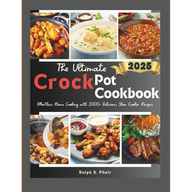 The Ultimate Crock Pot Guide: Effortless Home Cooking with 100+ Delicious Slow Cooker Recipes