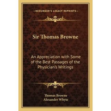 Sir Thomas Browne: An Appreciation with Some of the Best Passages of the Physician's Writings