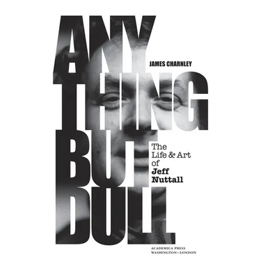 Anything But Dull: The Life and Art of Jeff Nuttall