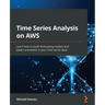 Time Series Analysis on AWS: Learn how to build forecasting models and detect anomalies in your time series data