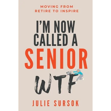 I'm Now Called a Senior Wtf: Moving from Retire to Inspire