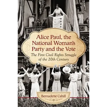 Alice Paul, the National Woman's Party and the Vote: The First Civil Rights Struggle of the 20th Century