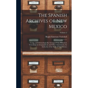 The Spanish Archives of New Mexico: Comp. and Chronologically Arranged With Historical, Genealogical, Geographical, and Other Annotations, by Authorit