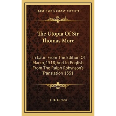 The Utopia Of Sir Thomas More: In Latin From The Edition Of March, 1518, And In English From The Ralph Robynson's Translation 1551