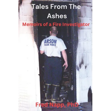 Tales From The Ashes: Memoirs of a Fire Investigator
