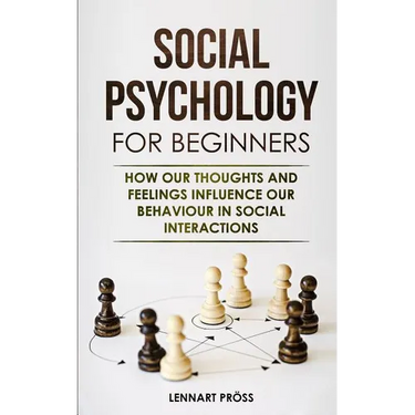 Social Psychology for Beginners: How our thoughts and feelings influence our behaviour in social interactions