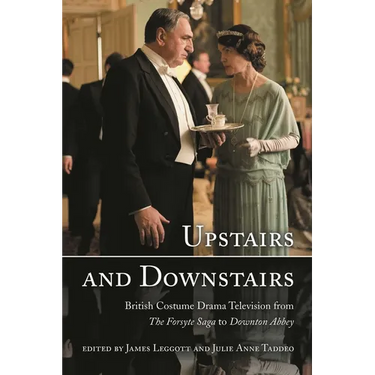 Upstairs and Downstairs: British Costume Drama Television from the Forsyte Saga to Downton Abbey