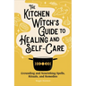 The Kitchen Witch's Guide to Healing and Self-Care: Grounding and Nourishing Spells, Rituals, and Remedies