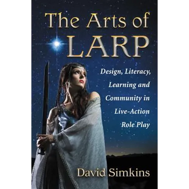 The Arts of LARP: Design, Literacy, Learning and Community in Live-Action Role Play