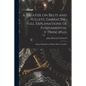 A Treatise on Belts and Pulleys. Embracing Full Explanations of Fundamental Principles; Proper Disposition of Pulleys; Rules, Formulas