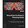 SharePoint Architect's Planning Guide: Create reusable architecture and governance to support collaboration with SharePoint and Microsoft 365